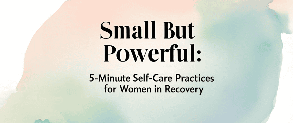 Text on a watercolor background reads: Small But Powerful: 5-Minute Self-Care Practices for Women in Recovery.